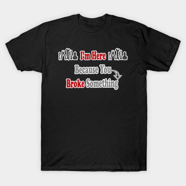 Funny Handyman Gift I'm Here  Because You  Broke Something Gifts For Handyman T-Shirt by hardworking